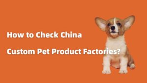 Read more about the article How to Check China Custom Pet Product Factories: 8 Core Points