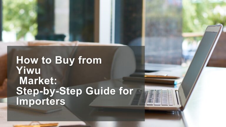 How to Buy from Yiwu Market Step-by-Step Guide for Importers