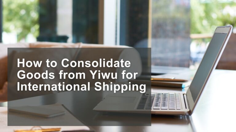 How to Consolidate Goods from Yiwu for International Shipping