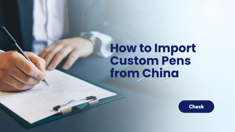 How to Import Custom Pens from China Complete Step-by-Step Guide